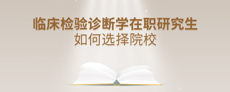 在职考研选择临床检验诊断学专业如何择校？