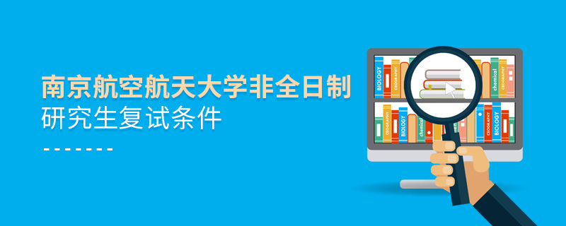 南京航空航天大学非全日制研究生复试条件