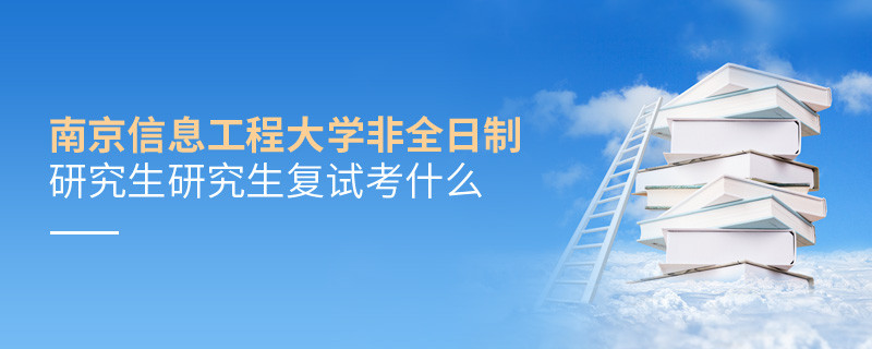 南京信息工程大学非全日制研究生研究生复试内容！