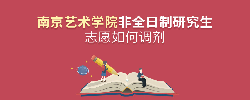 南京艺术学院非全日制研究生志愿如何调剂