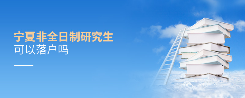宁夏非全日制研究生可以落户吗