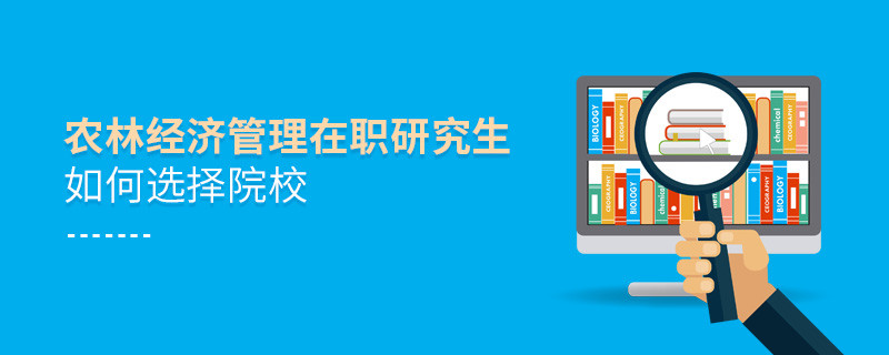 报考在职研究生农林经济管理专业怎么选择院校？
