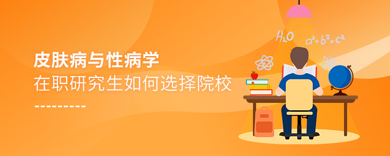 在职研究生皮肤病与性病学专业怎么选择院校？