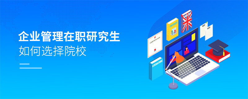 报考在职研究生企业管理专业怎么选择院校？