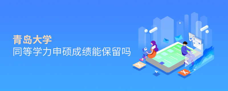 关于青岛大学同等学力申硕成绩能否保留的详细介绍！