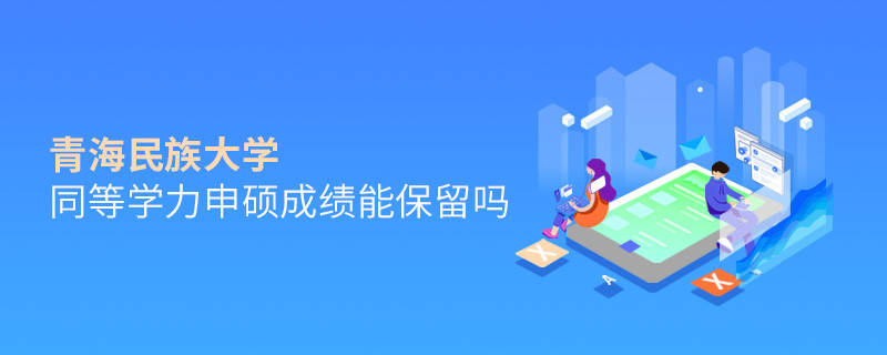 关于青海民族大学同等学力申硕成绩能否保留的详细介绍！