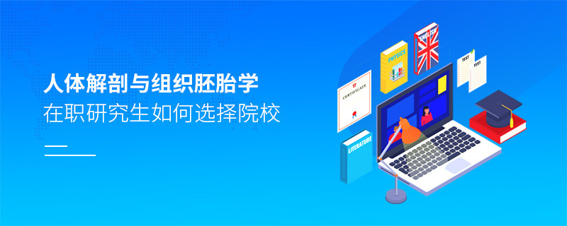 在职研究生人体解剖与组织胚胎学专业怎么选择院校？