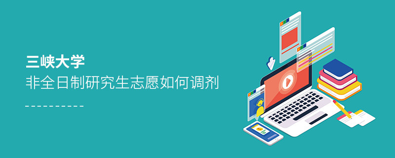 三峡大学非全日制研究生志愿如何调剂？