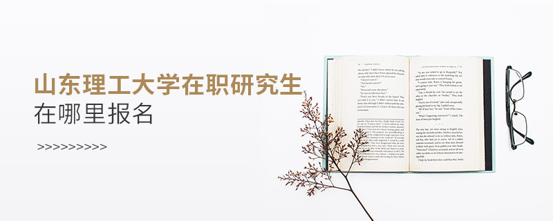报考在职研究生选择山东理工大学哪里报名？