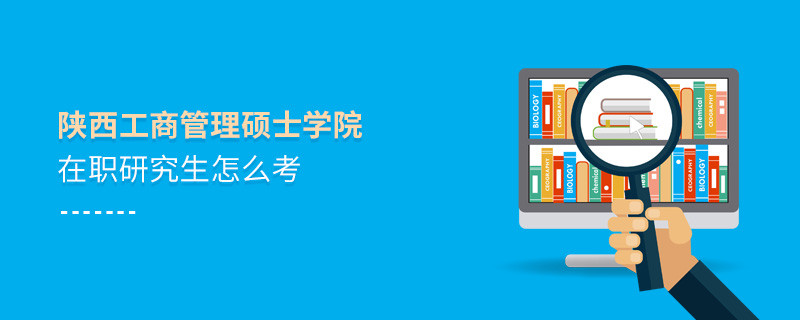 在职研究生陕西工商管理硕士学院究竟该怎么考？