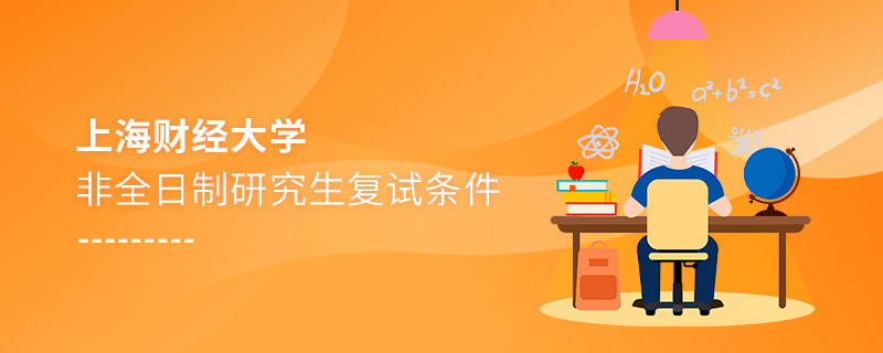 参加上海财经大学非全日制研究生复试需要满足什么条件？