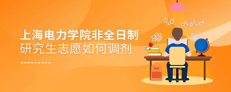 怎么调剂上海电力学院非全日制研究生志愿？