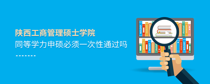 是不是陕西工商管理硕士学院同等学力申硕考试必须一次性通过？