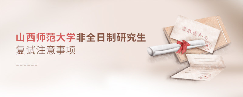 参加山西师范大学非全日制研究生复试需要注意什么？