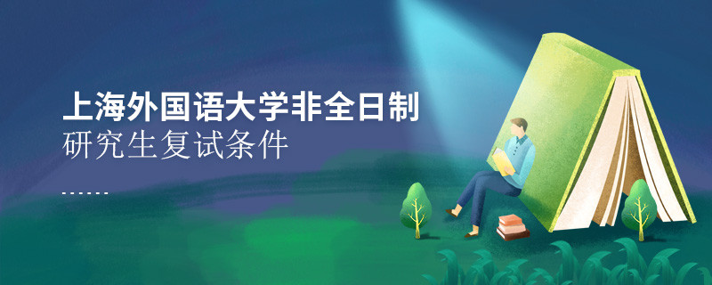 参加上海外国语大学非全日制研究生复试需要满足什么条件？