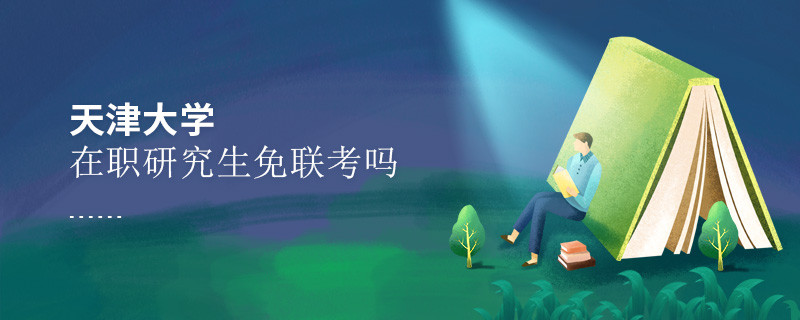 报考在职研究生选择天津大学可以免联考吗？