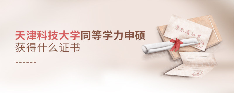 报考天津科技大学同等学力获得什么证书？