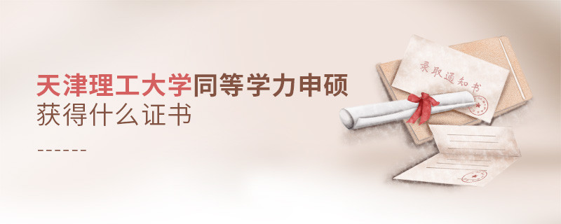 报考天津理工大学同等学力获得什么证书？