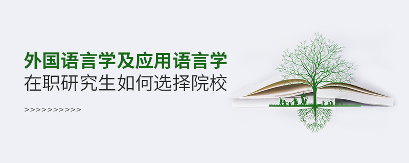 外国语言学及应用语言学在职研究生如何选择院校