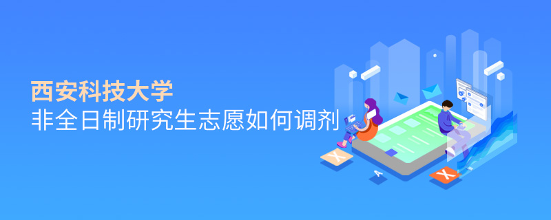 西安科技大学非全日制研究生志愿如何调剂