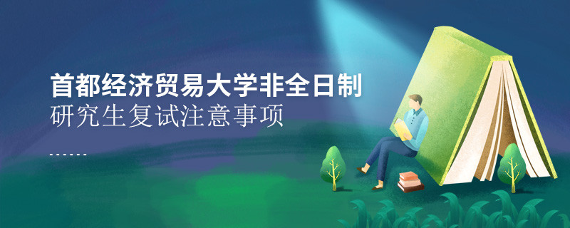 首都经济贸易大学非全日制研究生复试注意事项！