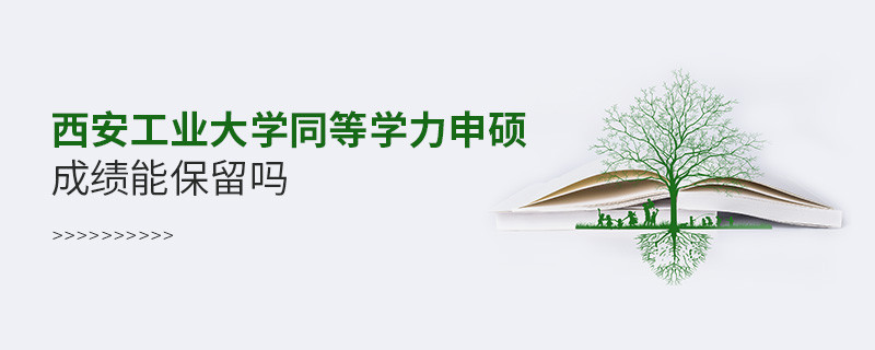 西安工业大学能否保留同等学力申硕成绩？