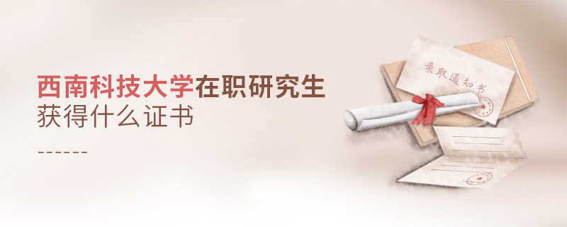 在职考研选择西南科技大学可以获得什么证书？