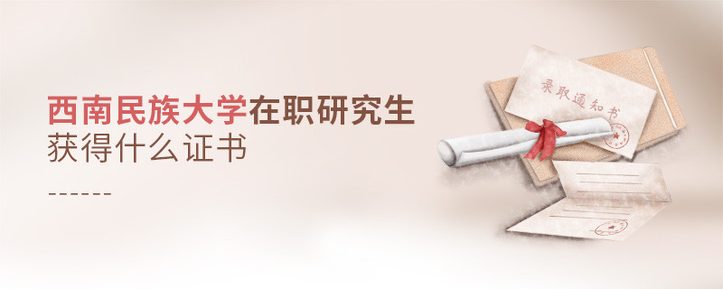 西南民族大学在职研究生毕业获得什么证书？