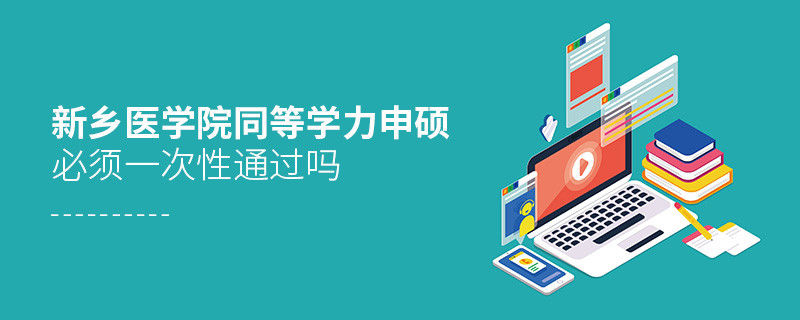 是不是新乡医学院同等学力申硕考试必须一次性通过？
