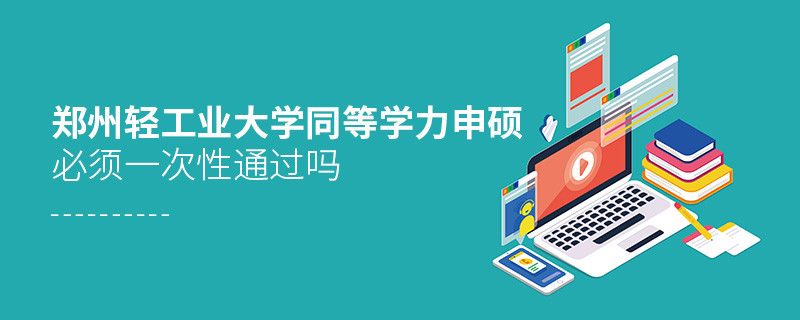 是不是郑州轻工业大学同等学力申硕考试必须一次性通过？