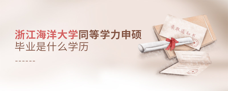 报考同等学力在职研究生选择浙江海洋大学毕业是什么学历？
