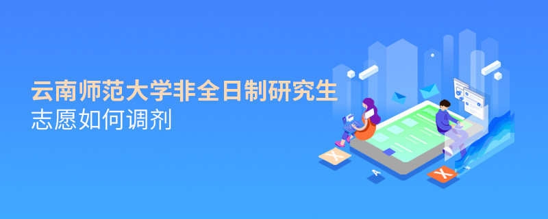 云南师范大学非全日制研究生志愿如何调剂？