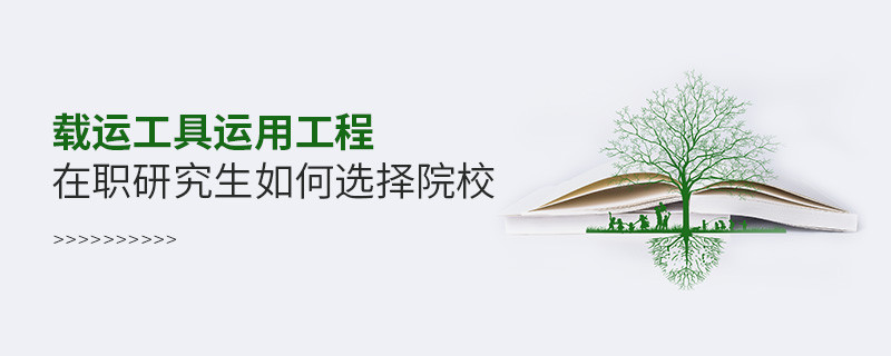 载运工具运用工程在职研究生如何选择院校？