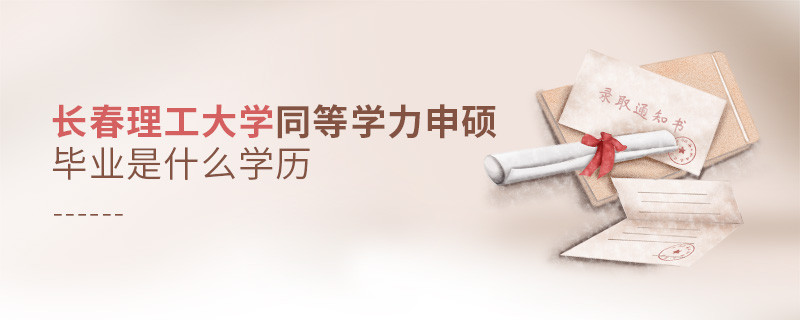 长春理工大学同等学力申硕毕业是什么学历？