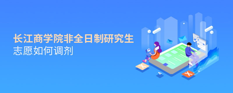 长江商学院非全日制研究生志愿调剂流程？