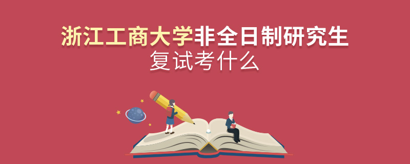 浙江工商大学非全日制研究生复试考什么