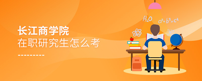 在职研究生长江商学院究竟该怎么考？