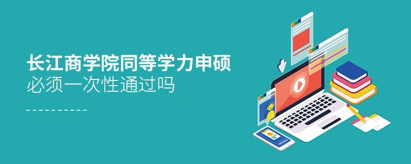 是不是长江商学院同等学力申硕考试必须一次性通过？