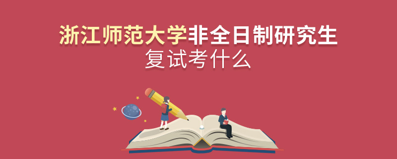 浙江师范大学非全日制研究生复试考什么