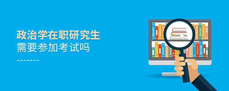 在职研究生政治学专业是否需要参加考试？