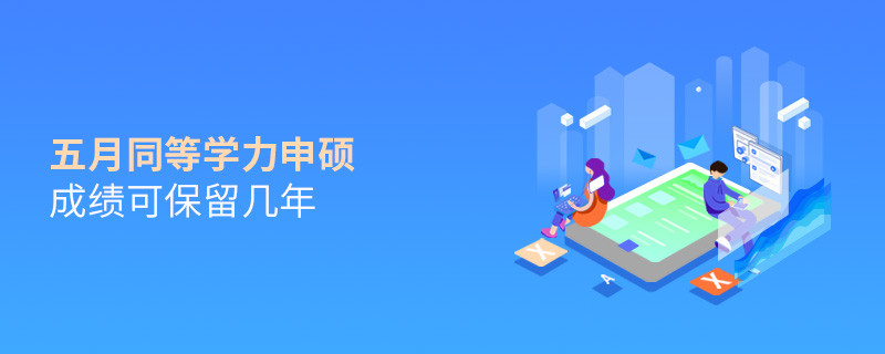 五月同等学力申硕成绩可保留几年