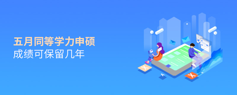 五月同等学力申硕成绩可保留几年