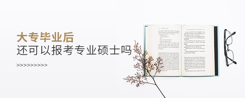 大专毕业后还可以报考专业硕士吗