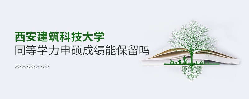 西安建筑科技大学能否保留同等学力申硕成绩？