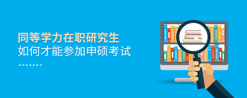 同等学力在职研究生如何才能参加申硕考试