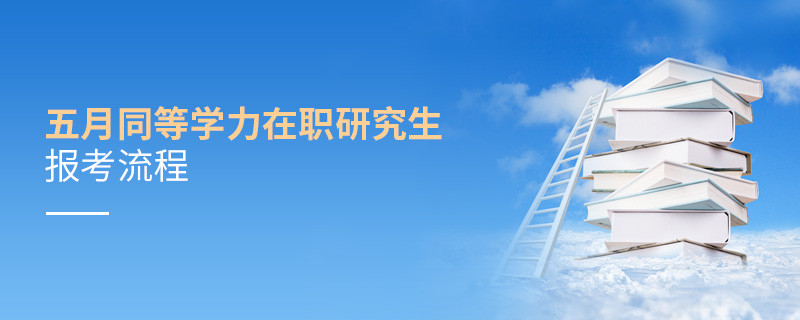 五月同等学力在职研究生报考流程