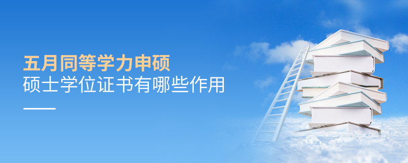 五月同等学力申硕硕士学位证书有哪些作用