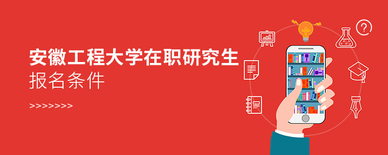 安徽工程大学在职研究生报名条件有哪些？