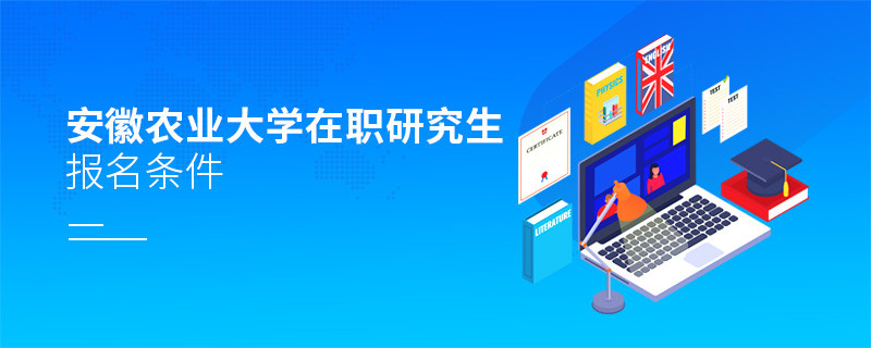 安徽农业大学在职研究生报名条件有哪些？