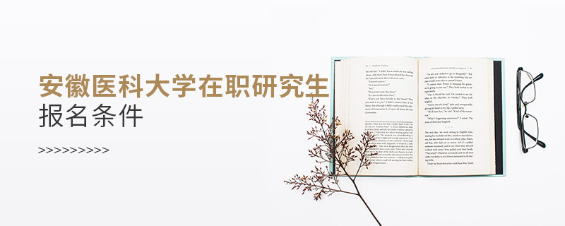 安徽医科大学在职研究生报名条件有哪些？